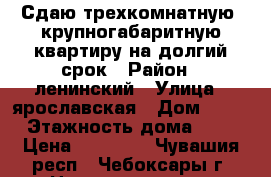 Сдаю трехкомнатную, крупногабаритную квартиру на долгий срок › Район ­ ленинский › Улица ­ ярославская › Дом ­ 17 › Этажность дома ­ 4 › Цена ­ 35 000 - Чувашия респ., Чебоксары г. Недвижимость » Квартиры аренда   . Чувашия респ.